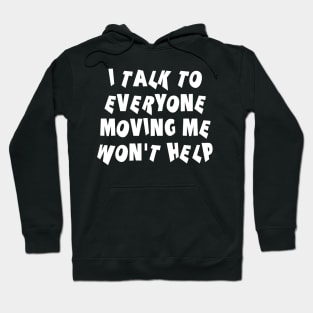 I Talk To Everyone Moving Me Won't Help Hoodie